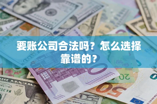 武汉要账公司合法吗？怎么选择靠谱的？