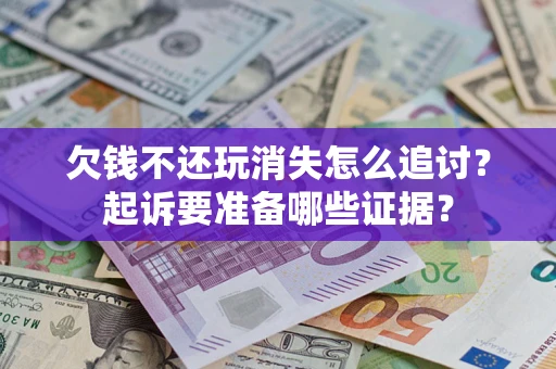 武汉欠钱不还玩消失怎么追讨？起诉要准备哪些证据？