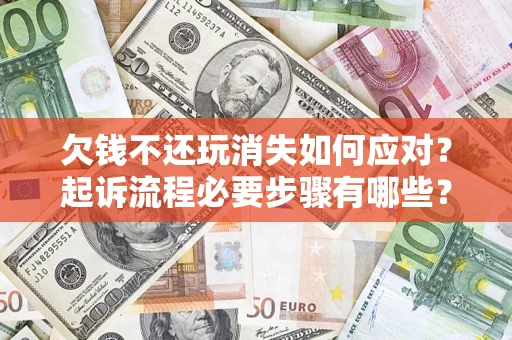 武汉欠钱不还玩消失如何应对？起诉流程必要步骤有哪些？