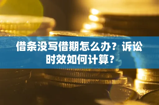 武汉借条没写借期怎么办？诉讼时效如何计算？
