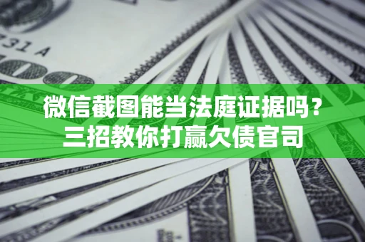 武汉微信截图能当法庭证据吗？三招教你打赢欠债官司