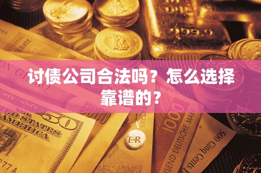 武汉讨债公司合法吗？怎么选择靠谱的？
