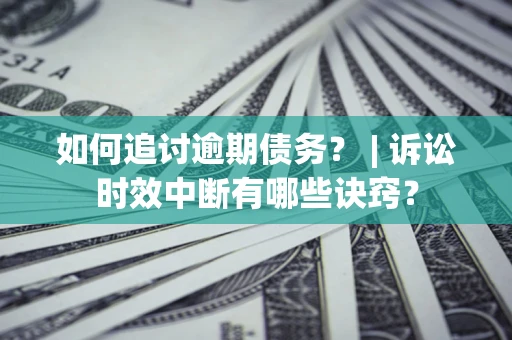 武汉如何追讨逾期债务？ | 诉讼时效中断有哪些诀窍？