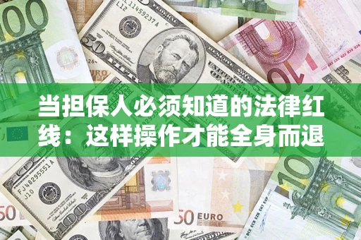 武汉当担保人必须知道的法律红线：这样操作才能全身而退