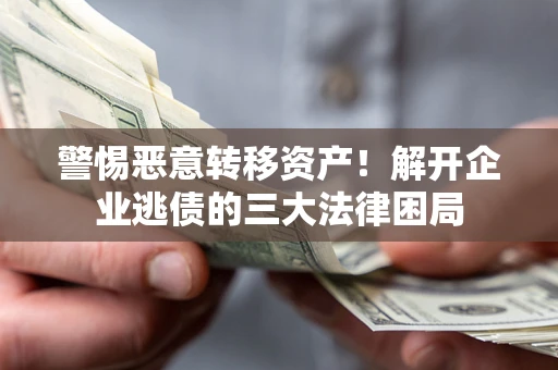 武汉警惕恶意转移资产！解开企业逃债的三大法律困局