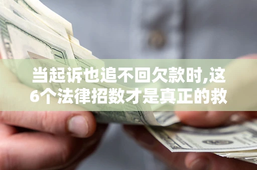 武汉当起诉也追不回欠款时,这6个法律招数才是真正的救命稻草