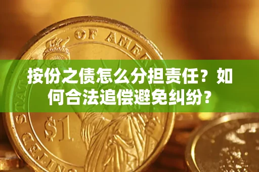 武汉按份之债怎么分担责任？如何合法追偿避免纠纷？