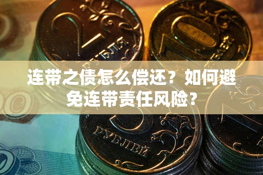 武汉连带之债怎么偿还？如何避免连带责任风险？